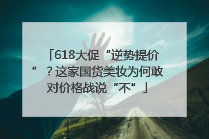 618大促“逆势提价”？这家国货美妆为何敢对价格战说“不”