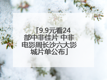 9.9元看24部中非佳片 中非电影周长沙六大影城片单公布