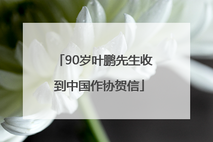 90岁叶鹏先生收到中国作协贺信