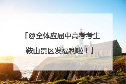 @全体应届中高考考生 鞍山景区发福利啦！