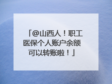 @山西人！职工医保个人账户余额可以转账啦！