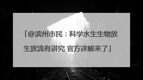 @滨州市民：科学水生生物放生放流有讲究 官方详解来了