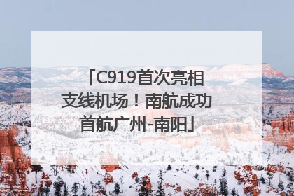 C919首次亮相支线机场！南航成功首航广州-南阳